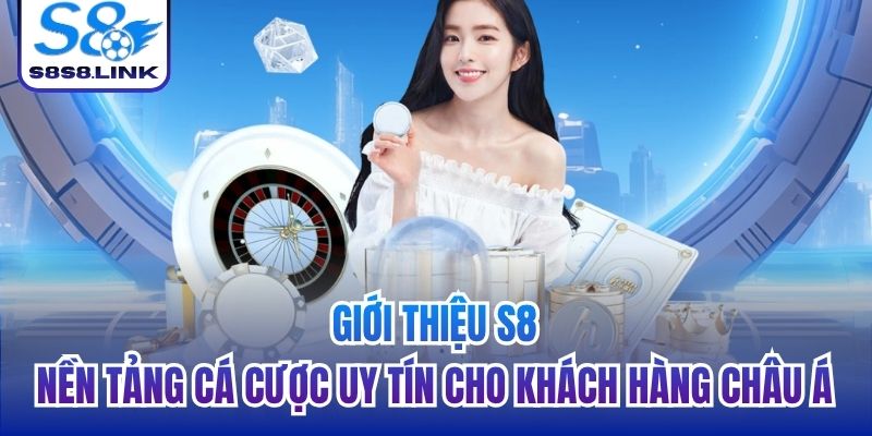 Giới thiệu S8 - nền tảng cá cược uy tín cho khách hàng châu Á