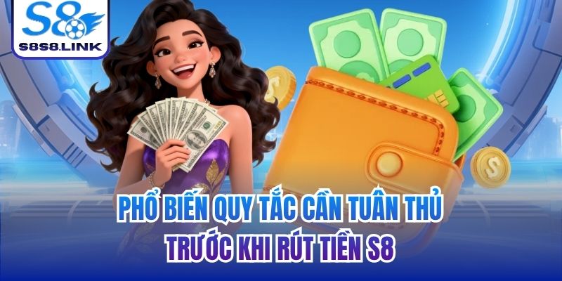 Phổ biến quy tắc cần tuân thủ trước khi rút tiền S8